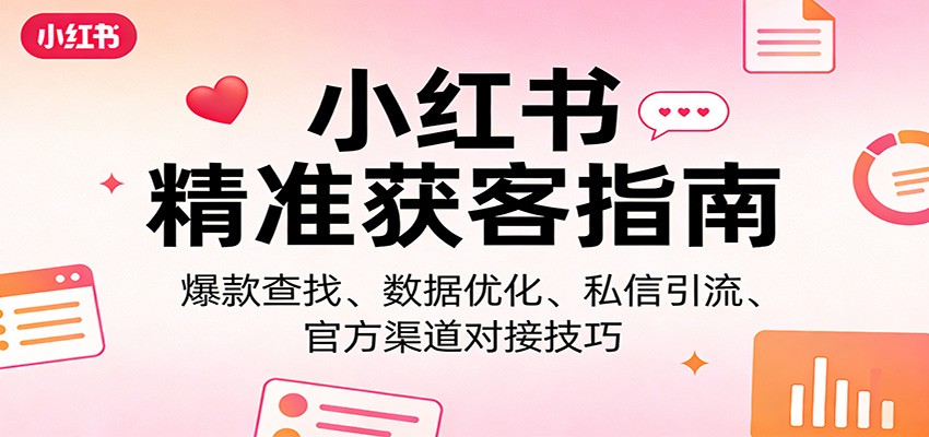 小红书精准获客指南：爆款查找、数据优化、私信引流、官方渠道对接技巧-佳佳云创网
