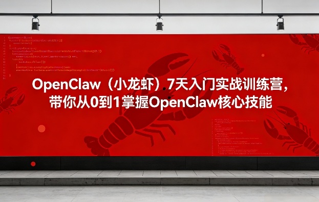 OpenClaw（小龙虾）7天入门实战训练营，带你从0到1掌握OpenClaw核心技能-佳佳云创网
