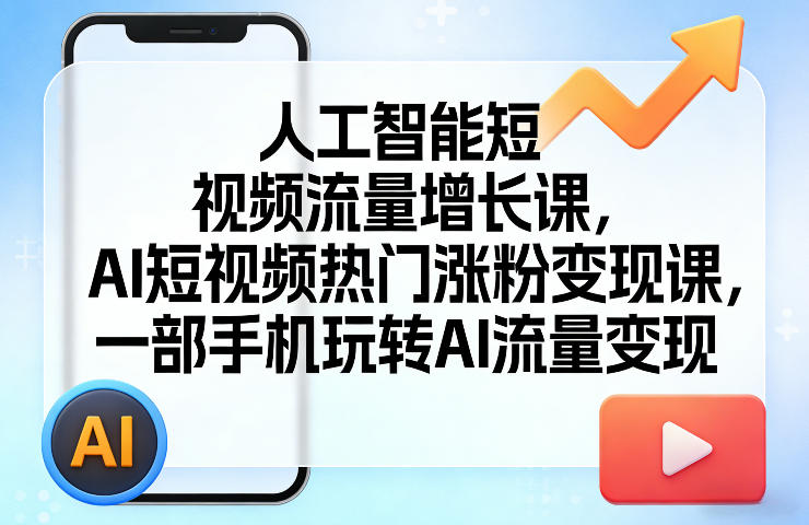 人工智能短视频流量增长课，AI短视频热门涨粉变现课，一部手机玩转AI流量变现-佳佳云创网