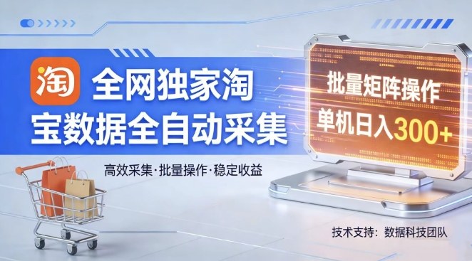 全网独家，淘宝数据全自动采集项目，批量可矩阵，单机轻松日入300【揭秘】-佳佳云创网