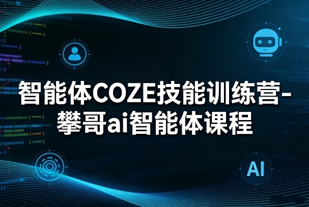 智能体COZE技能训练营-攀哥ai智能体课程-佳佳云创网