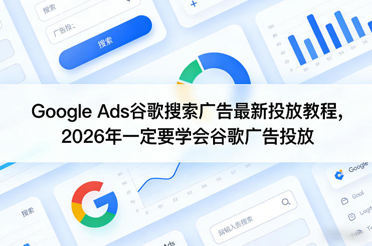Google Ads谷歌搜索广告最新投放教程，2026年一定要学会谷歌广告投放-佳佳云创网