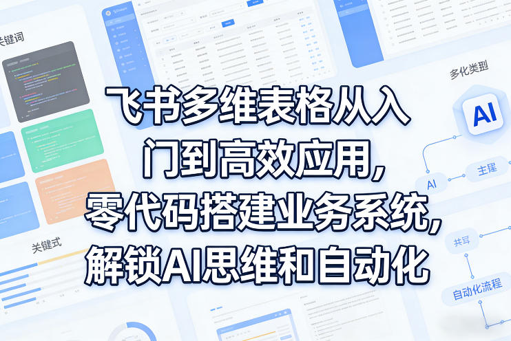 飞书多维表格从入门到高效应用，零代码搭建业务系统，解锁AI思维和自动化-佳佳云创网