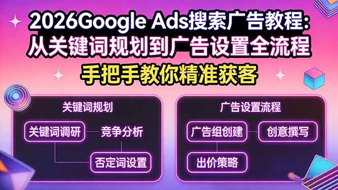 （17641期）2026Google Ads搜索广告教程：从关键词规划到广告设置全流程，手把手教你精准获客-佳佳云创网