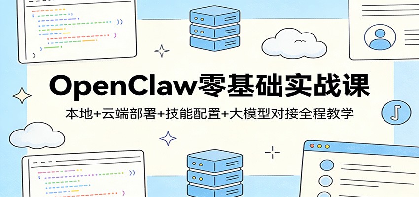 OpenClaw零基础实战课：本地+云端部署+技能配置+大模型对接全程教学-佳佳云创网