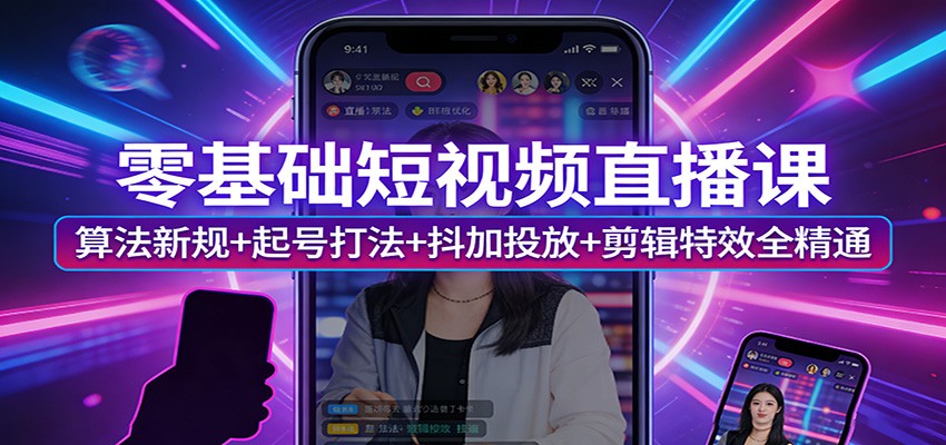 零基础短视频直播课：算法新规+起号打法+抖加投放+剪辑特效全精通-佳佳云创网