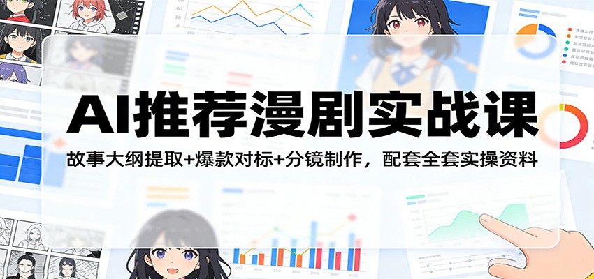 AI推荐漫剧实战课：故事大纲提取+爆款对标+分镜制作，配套全套实操资料-佳佳云创网