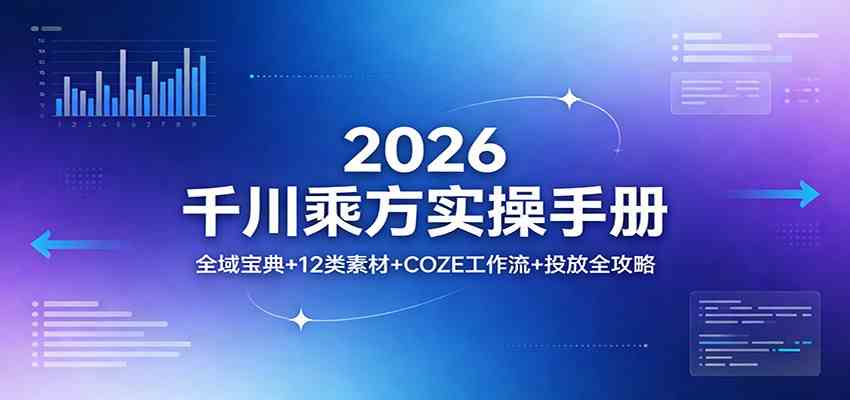 2026千川乘方实操手册：全域宝典+12类素材+COZE工作流+投放全攻略-佳佳云创网