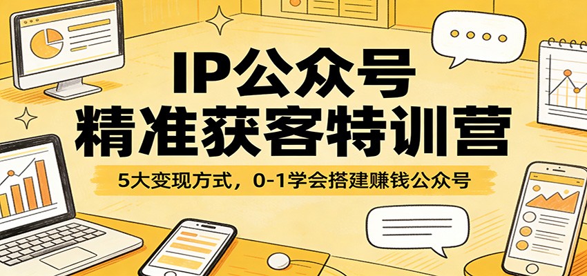 IP公众号精准获客特训营：5大变现方式，0-1学会搭建赚钱公众号-佳佳云创网