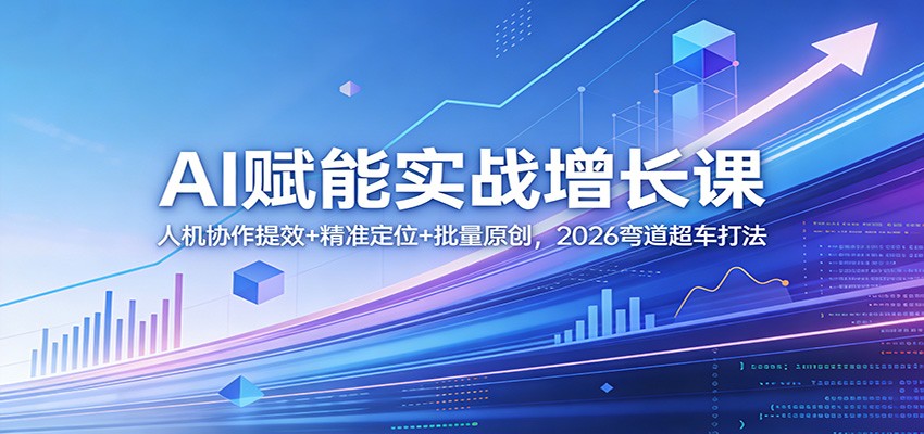 AI赋能实战增长课：人机协作提效+精准定位+批量原创，2026弯道超车打法-佳佳云创网