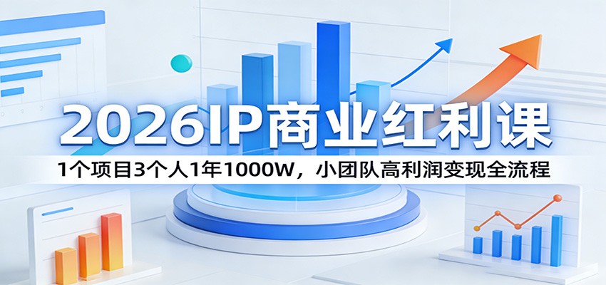 2026IP商业红利课：1个项目3个人1年1000W，小团队高利润变现全流程-佳佳云创网