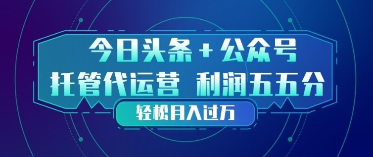 今日头条+公众号双重代运营模式，每天花费十分钟发布，单日稳定变现3张+【揭秘】-佳佳云创网