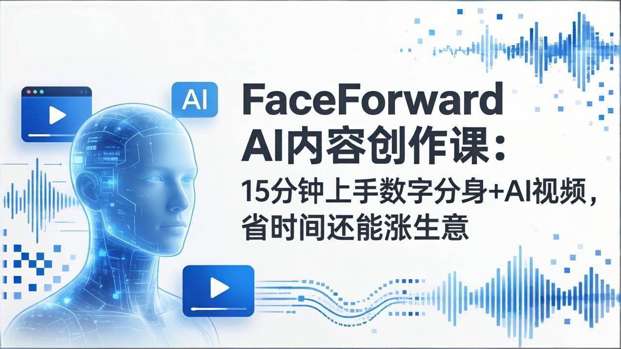 （17681期）FaceForward AI内容创作课：15分钟上手数字分身+AI视频，省时间还能涨生意-佳佳云创网