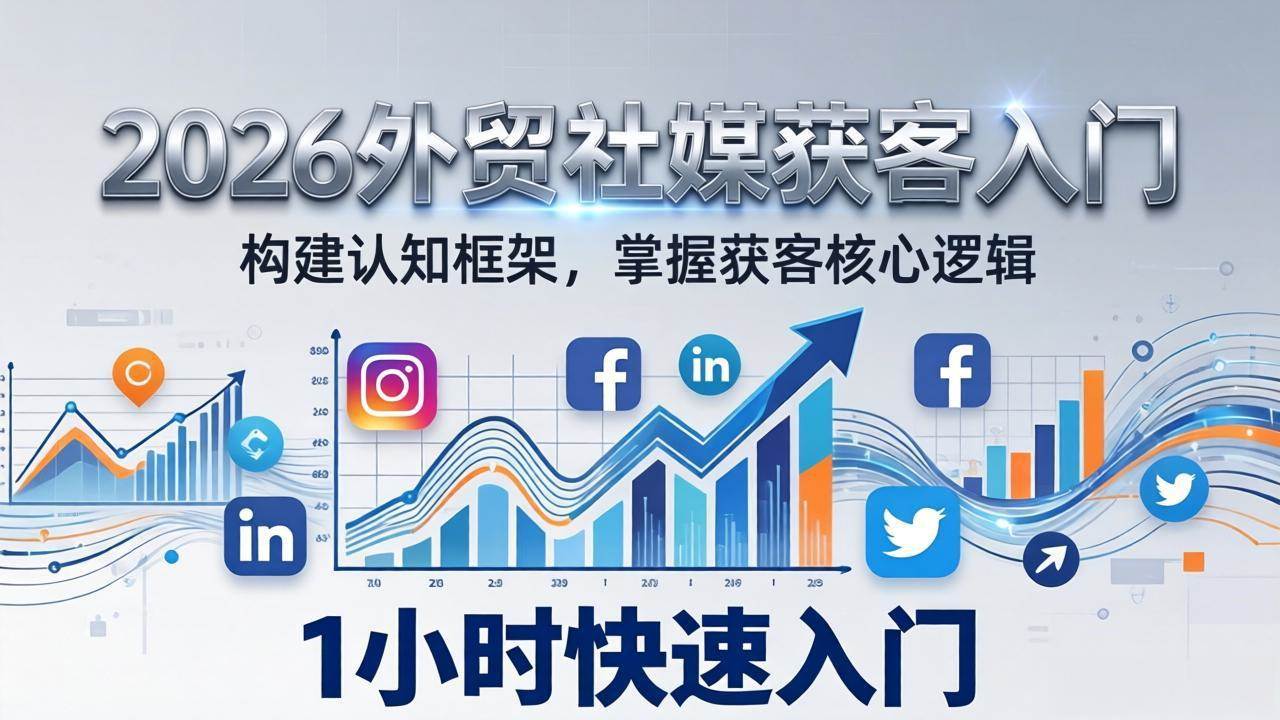 （17672期）2026 外贸社媒获客入门：1小时搭建认知框架，新手快速开启社媒获客之路-佳佳云创网