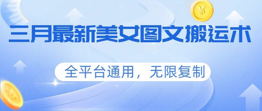 三月最新美女图文搬运术，全平台通用，无限复制-佳佳云创网