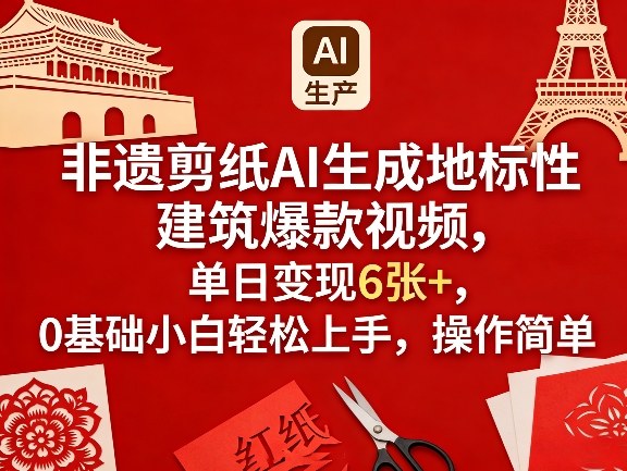 非遗剪纸AI生成地标性建筑爆款视频，单日变现6张+，0基础小白轻松上手，操作简单-佳佳云创网