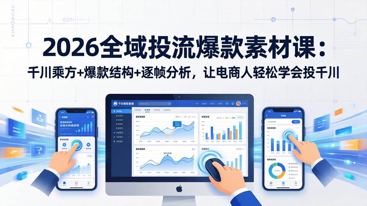 （17705期）2026全域投流爆款素材课：千川乘方+爆款结构+逐帧分析，让电商人轻松学会投千川-佳佳云创网