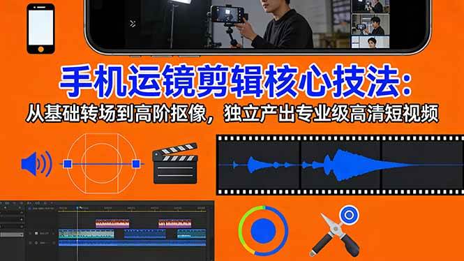 （17702期）手机运镜 剪辑核心技法：从基础转场到高阶抠像，独立产出专业级高清短视频-佳佳云创网