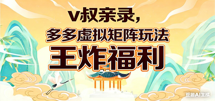 v叔亲录，多多虚拟矩阵玩法，王炸福利限时领取-佳佳云创网