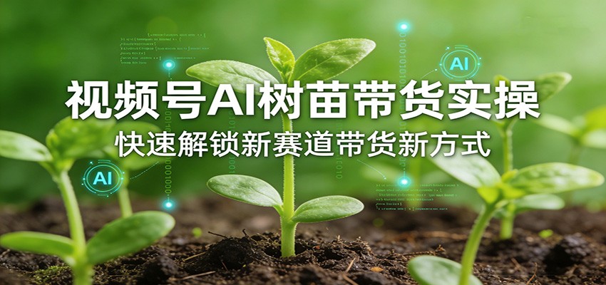 视频号AI树苗带货实操，快速解锁新赛道带货新方式-佳佳云创网
