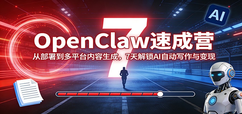 OpenClaw速成营：从部署到多平台内容生成，7天解锁AI自动写作与变现-佳佳云创网