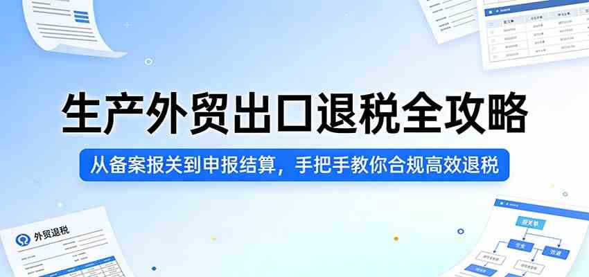 生产外贸出口退税全攻略：从备案报关到申报结算，手把手教你合规高效退税-佳佳云创网