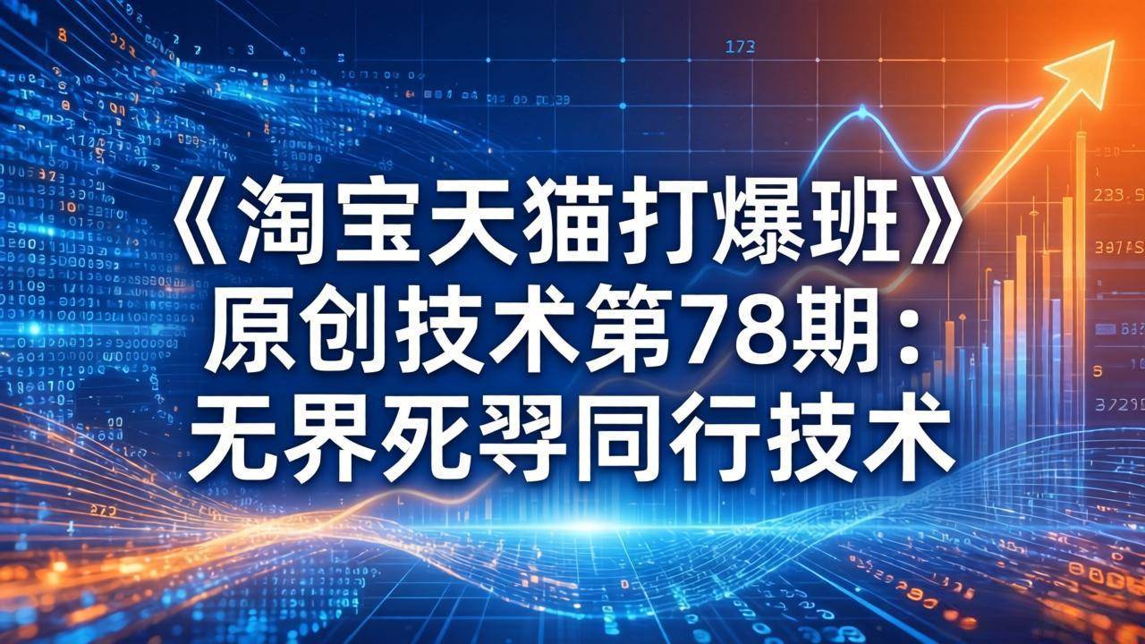 （17738期）《淘宝天猫打爆班》原创技术第78期：无界死怼同行技术-佳佳云创网