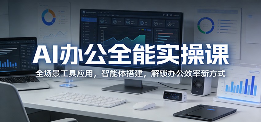 AI办公全能实操课：全场景工具应用，智能体搭建，解锁办公效率新方式-佳佳云创网