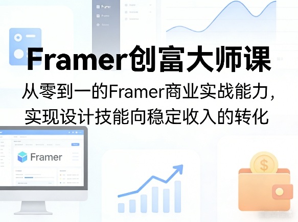 Framer创富大师课，从零到一的Framer商业实战能力，实现设计技能向稳定收入的转化-佳佳云创网