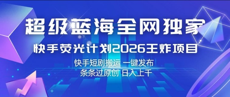 超级蓝海全网独家，快手荧光计划2026王炸项目，日入1k+，快手短剧搬运，一键发布，条条过原创【揭秘】-佳佳云创网