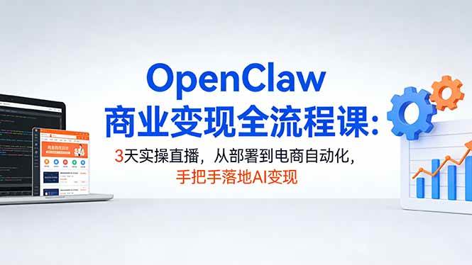 （17786期）OpenClaw商业变现全流程课：3天实操直播，从部署到电商自动化，手把手落地AI变现-佳佳云创网