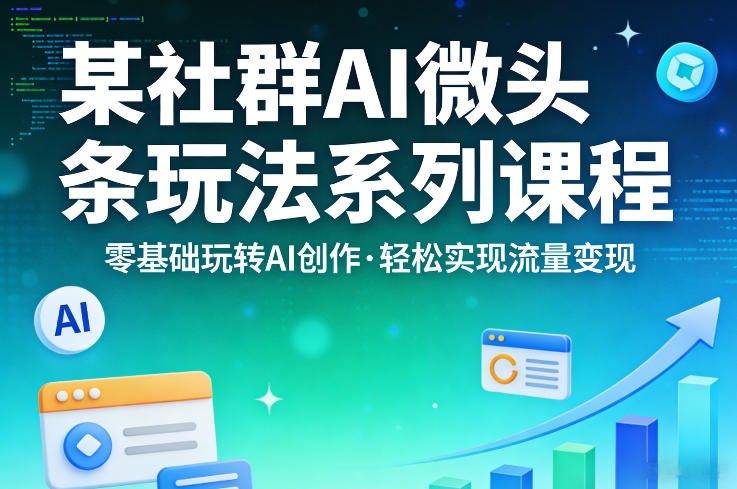某社群的AI微头条玩法系列课程，零基础玩转AI创作，轻松实现流量变现-佳佳云创网