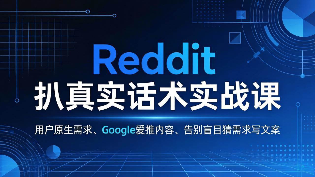 （17810期）Reddit 扒真实话术实战课：用用户原生需求做 Google 爱推内容，告别盲目猜需求写文案-佳佳云创网