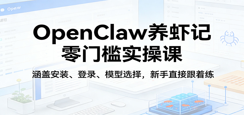 OpenClaw养虾记零门槛实操课：涵盖安装、登录、模型选择，新手直接跟着练-佳佳云创网