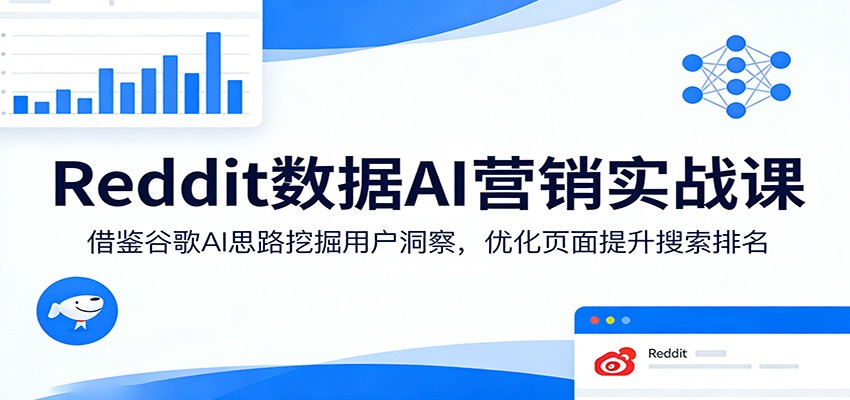 Reddit数据AI营销实战课：借鉴谷歌AI思路挖掘用户洞察，优化页面提升搜索排名-佳佳云创网