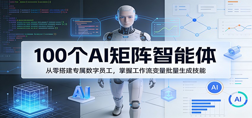 100个AI矩阵智能体，从零搭建专属数字员工，掌握工作流变量批量生成技能-佳佳云创网