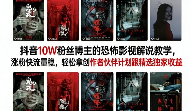 抖音10W粉丝博主的恐怖影视解说教学，涨粉快流量稳，轻松拿创作者伙伴计划跟精选独家收益-佳佳云创网