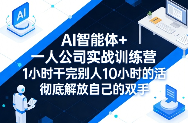 AI智能体+一人公司实战训练营，1小时干完别人10小时的活，彻底解放自己的双手-佳佳云创网
