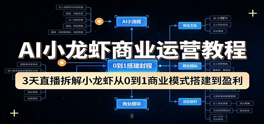 AI小龙虾商业运营教程：3天直播拆解小龙虾从0到1商业模式搭建到盈利-佳佳云创网