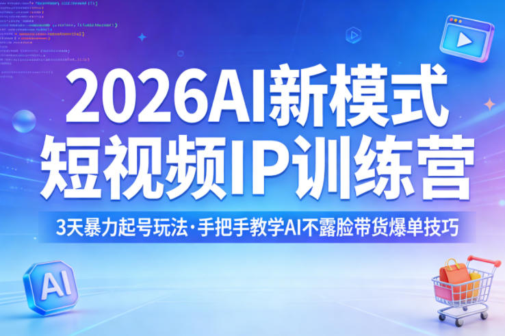 2026AI新模式短视频IP训练营，3天暴力起号玩法，手把手教学AI不露脸带货爆单技巧-佳佳云创网