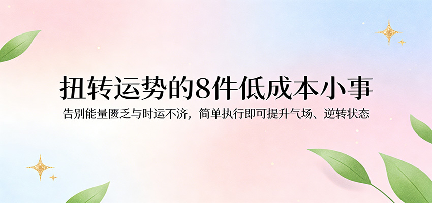 付费文章：扭转运势的8件低成本小事，告别能量匮乏与时运不济逆转状态-佳佳云创网