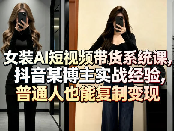 女装AI短视频带货系统课，抖音某博主实战经验，普通人也能复制变现-佳佳云创网