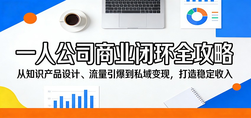 一人公司商业闭环全攻略：从知识产品设计、流量引爆到私域变现，打造稳定收入-佳佳云创网