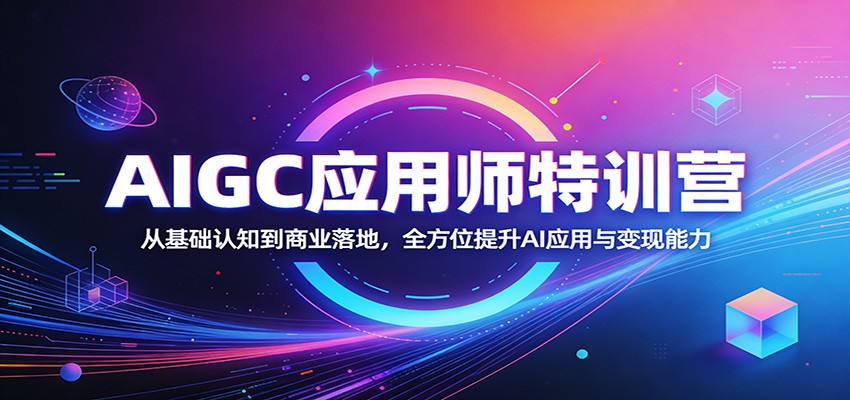 AIGC应用师特训营：从基础认知到商业落地，全方位提升AI应用与变现能力-佳佳云创网