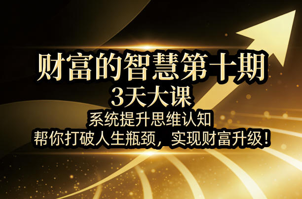 财富的智慧第十期，3天大课，系统提升思维认知，帮你打破人生瓶颈，实现财富升级！-佳佳云创网