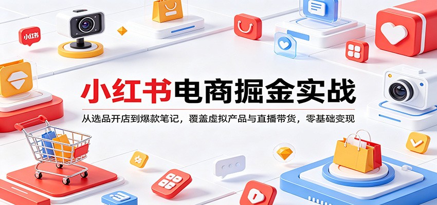 小红书电商掘金实战：从选品开店到爆款笔记，覆盖虚拟产品与直播带货，零基础变现-佳佳云创网