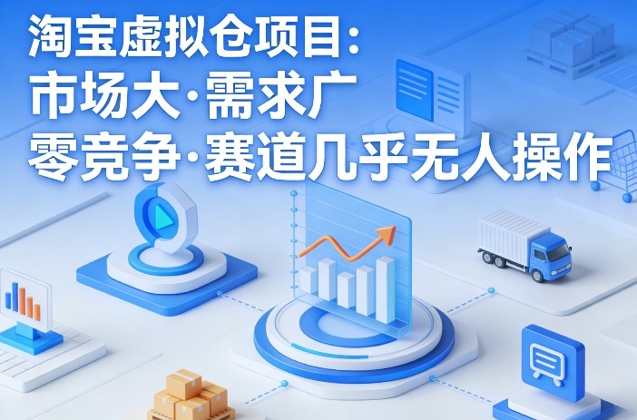 淘宝虚拟仓项目，市场大，需求广，零竞争，赛道几乎没人操作（更新0410）-佳佳云创网
