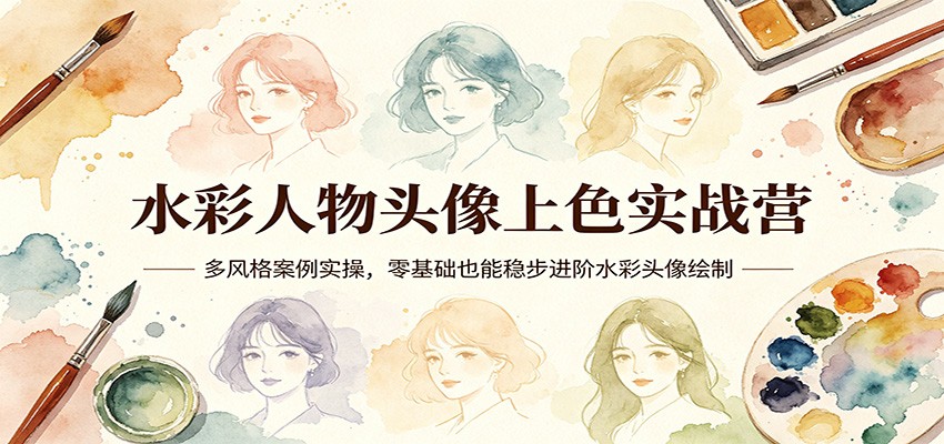 水彩人物头像上色实战营：多风格案例实操，零基础也能稳步进阶水彩头像绘制-佳佳云创网