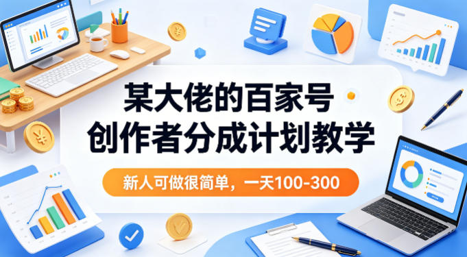 某大佬的百家号创作者分成计划教学，新人可做很简单，一天100-300+-佳佳云创网