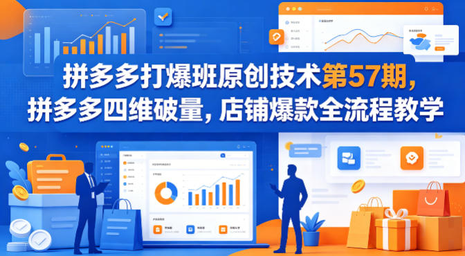 拼多多打爆班原创技术第57期，拼多多四维破量，店铺爆款全流程教学-佳佳云创网